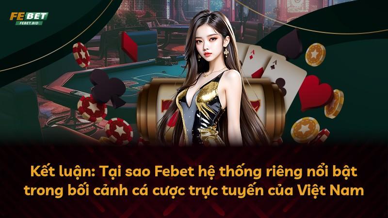 Kết luận: Tại sao Febet hệ thống riêng nổi bật trong bối cảnh cá cược trực tuyến của Việt Nam