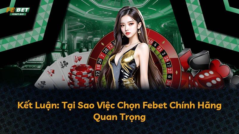Kết Luận: Tại Sao Việc Chọn Febet Chính Hãng Quan Trọng