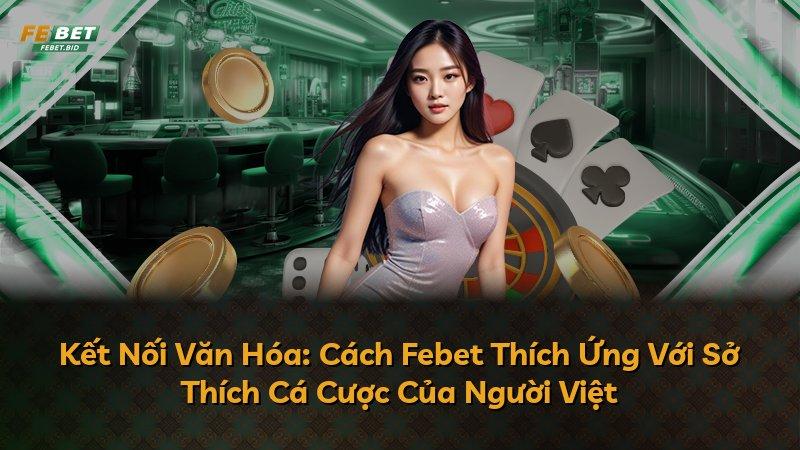 Kết Nối Văn Hóa: Cách Febet Thích Ứng Với Sở Thích Cá Cược Của Người Việt