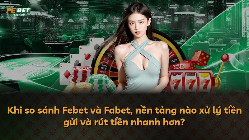 Khi so sánh Febet và Fabet, nền tảng nào xử lý tiền gửi và rút tiền nhanh hơn?