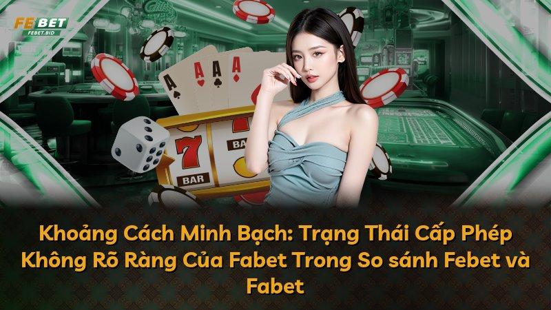 Khoảng Cách Minh Bạch: Trạng Thái Cấp Phép Không Rõ Ràng Của Fabet Trong So sánh Febet và Fabet