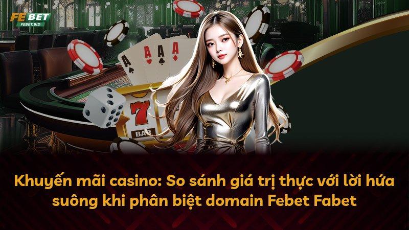 Khuyến mãi casino: So sánh giá trị thực với lời hứa suông khi phân biệt domain Febet Fabet
