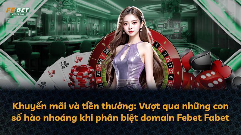 Khuyến mãi và tiền thưởng: Vượt qua những con số hào nhoáng khi phân biệt domain Febet Fabet