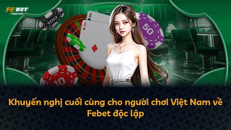 Khuyến nghị cuối cùng cho người chơi Việt Nam về Febet độc lập