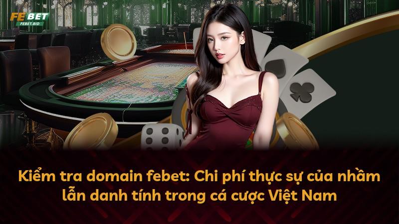 Kiểm tra domain febet: Chi phí thực sự của nhầm lẫn danh tính trong cá cược Việt Nam