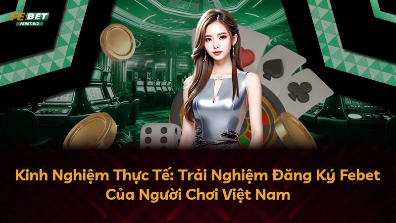Kinh Nghiệm Thực Tế: Trải Nghiệm Đăng Ký Febet Của Người Chơi Việt Nam