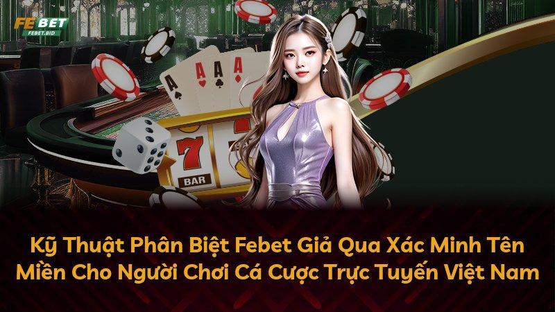 Kỹ Thuật Phân Biệt Febet Giả Qua Xác Minh Tên Miền Cho Người Chơi Cá Cược Trực Tuyến Việt Nam