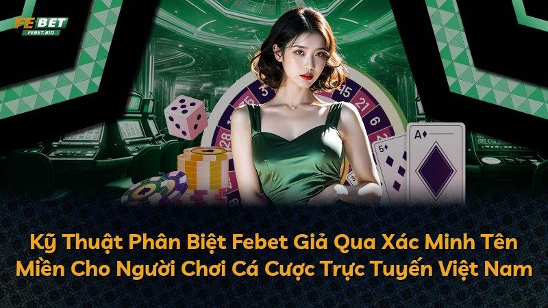 Kỹ Thuật Phân Biệt Febet Giả Qua Xác Minh Tên Miền Cho Người Chơi Cá Cược Trực Tuyến Việt Nam