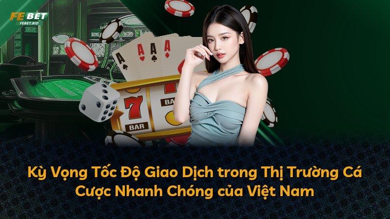 Kỳ Vọng Tốc Độ Giao Dịch trong Thị Trường Cá Cược Nhanh Chóng của Việt Nam