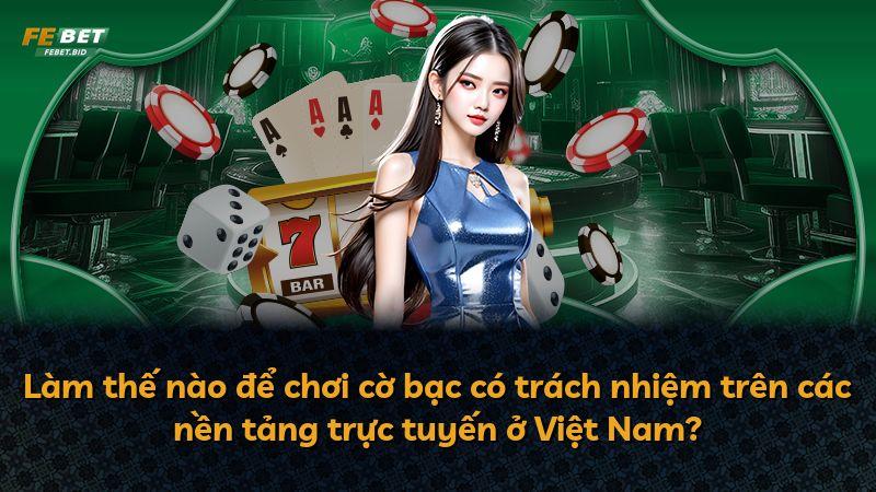 Làm thế nào để chơi cờ bạc có trách nhiệm trên các nền tảng trực tuyến ở Việt Nam?