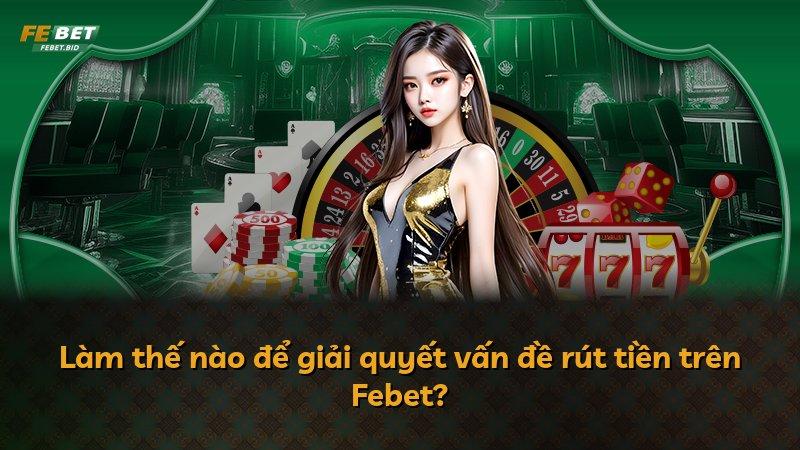 Làm thế nào để giải quyết vấn đề rút tiền trên Febet?