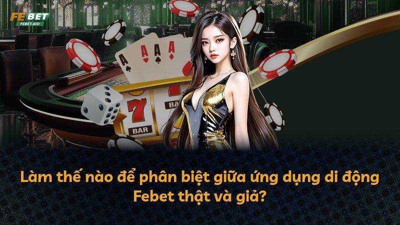 Làm thế nào để phân biệt giữa ứng dụng di động Febet thật và giả?