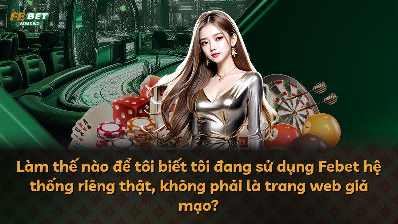Làm thế nào để tôi biết tôi đang sử dụng Febet hệ thống riêng thật, không phải là trang web giả mạo?