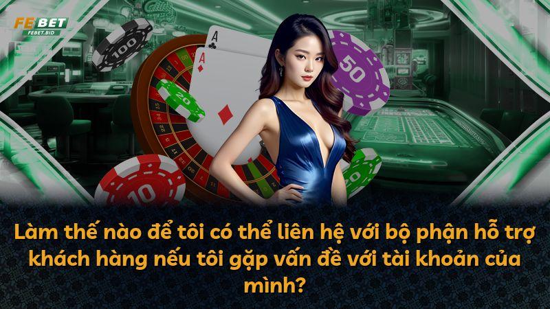 Làm thế nào để tôi có thể liên hệ với bộ phận hỗ trợ khách hàng nếu tôi gặp vấn đề với tài khoản của mình?