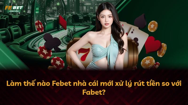 Làm thế nào Febet nhà cái mới xử lý rút tiền so với Fabet?