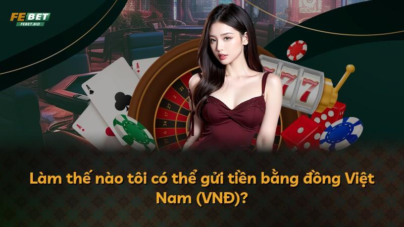 Làm thế nào tôi có thể gửi tiền bằng đồng Việt Nam (VNĐ)?