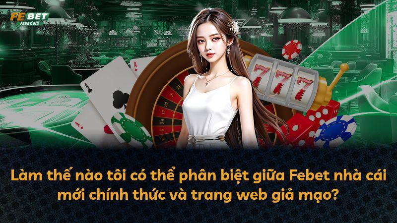 Làm thế nào tôi có thể phân biệt giữa Febet nhà cái mới chính thức và trang web giả mạo?