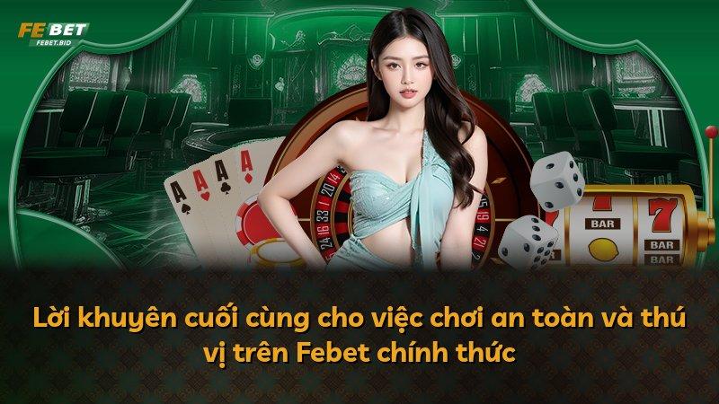 Lời khuyên cuối cùng cho việc chơi an toàn và thú vị trên Febet chính thức