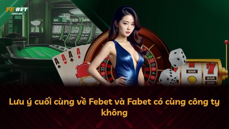 Lưu ý cuối cùng về Febet và Fabet có cùng công ty không