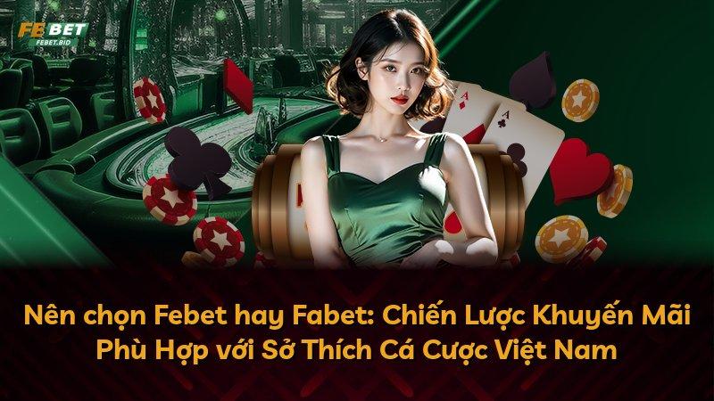 Nên chọn Febet hay Fabet: Chiến Lược Khuyến Mãi Phù Hợp với Sở Thích Cá Cược Việt Nam