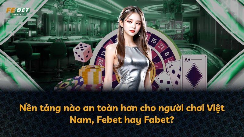 Nền tảng nào an toàn hơn cho người chơi Việt Nam, Febet hay Fabet?