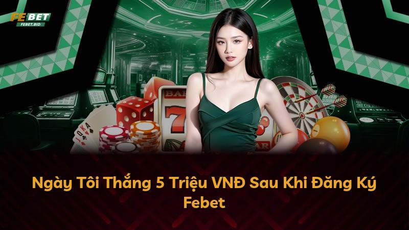 Ngày Tôi Thắng 5 Triệu VNĐ Sau Khi Đăng Ký Febet