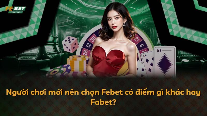 Người chơi mới nên chọn Febet có điểm gì khác hay Fabet?