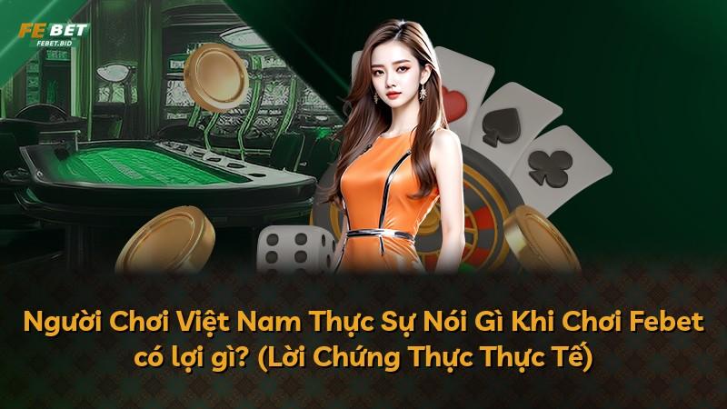 Người Chơi Việt Nam Thực Sự Nói Gì Khi Chơi Febet có lợi gì? (Lời Chứng Thực Thực Tế)