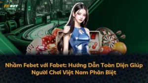 Nhầm Febet với Fabet: Hướng Dẫn Toàn Diện Giúp Người Chơi Việt Nam Phân Biệt