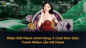 Nhận biết Febet chính hãng: 5 Cách Đơn Giản Tránh Nhầm Lẫn Với Fabet