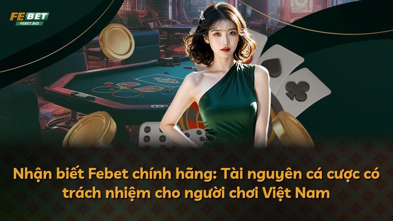 Nhận biết Febet chính hãng: Tài nguyên cá cược có trách nhiệm cho người chơi Việt Nam