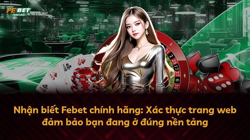 Nhận biết Febet chính hãng: Xác thực trang web đảm bảo bạn đang ở đúng nền tảng