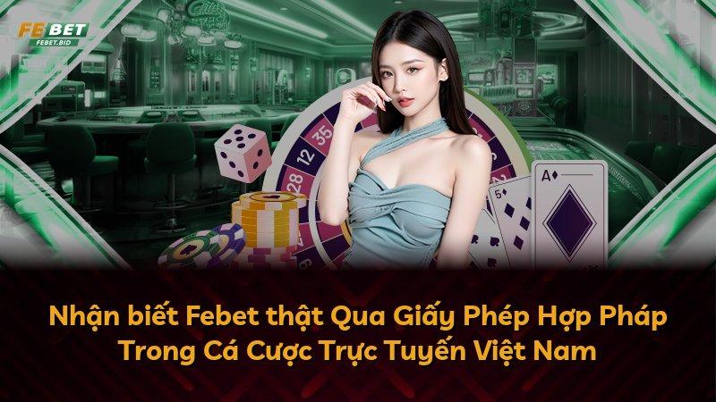 Nhận biết Febet thật Qua Giấy Phép Hợp Pháp Trong Cá Cược Trực Tuyến Việt Nam