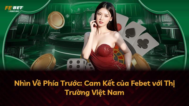 Nhìn Về Phía Trước: Cam Kết của Febet với Thị Trường Việt Nam