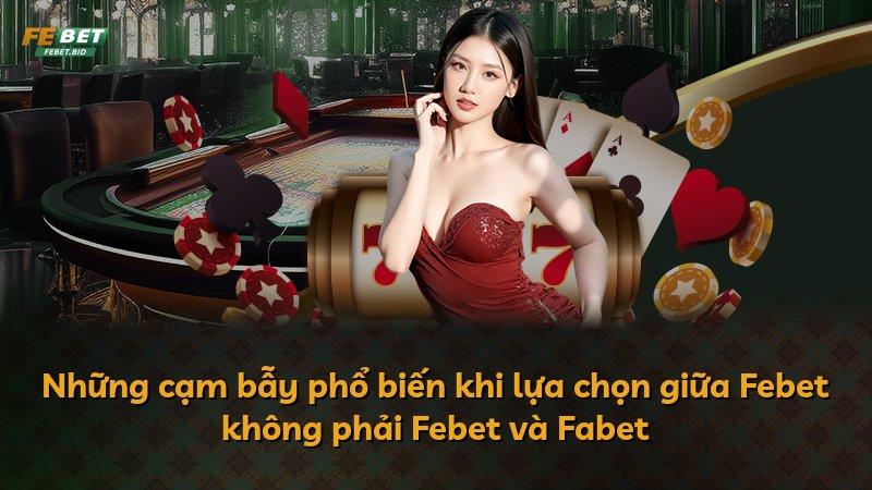 Những cạm bẫy phổ biến khi lựa chọn giữa Febet không phải Febet và Fabet