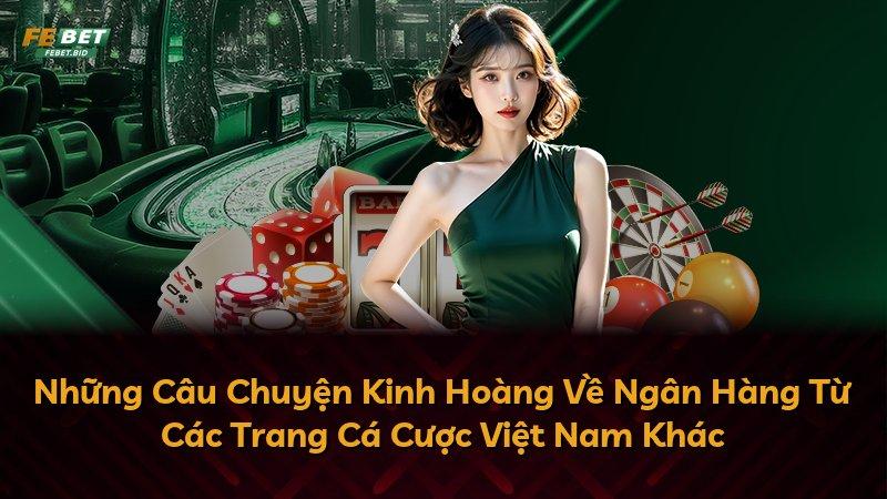 Những Câu Chuyện Kinh Hoàng Về Ngân Hàng Từ Các Trang Cá Cược Việt Nam Khác