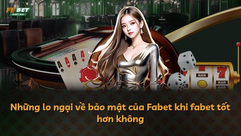 Những lo ngại về bảo mật của Fabet khi fabet tốt hơn không