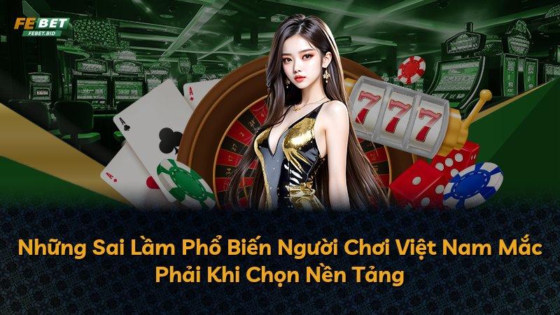 Những Sai Lầm Phổ Biến Người Chơi Việt Nam Mắc Phải Khi Chọn Nền Tảng
