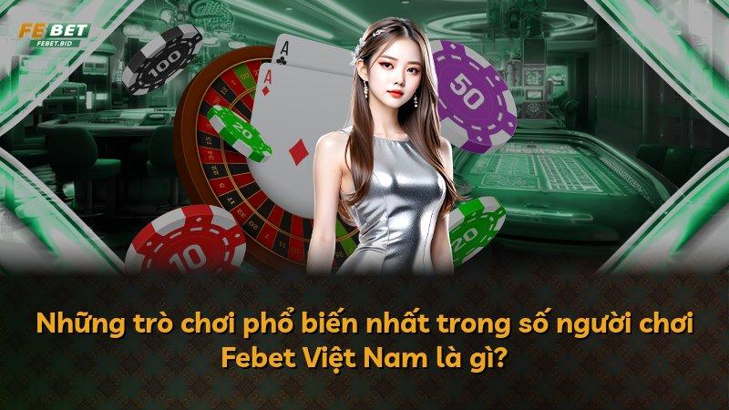 Những trò chơi phổ biến nhất trong số người chơi Febet Việt Nam là gì?