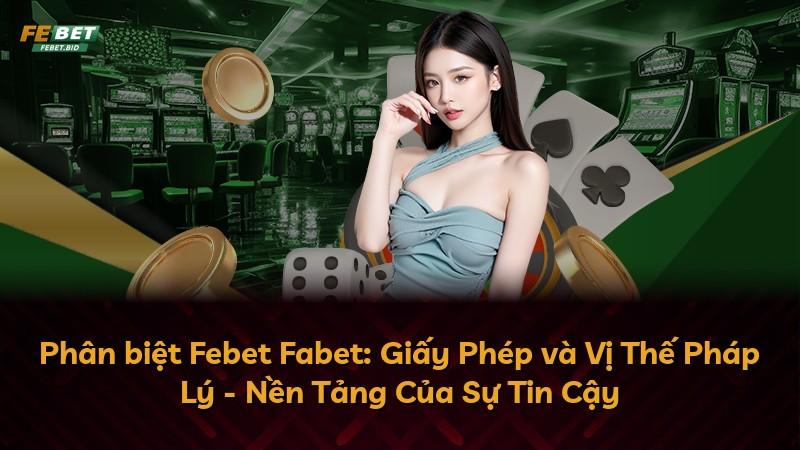 Phân biệt Febet Fabet: Giấy Phép và Vị Thế Pháp Lý - Nền Tảng Của Sự Tin Cậy