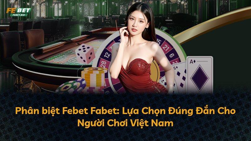 Phân biệt Febet Fabet: Lựa Chọn Đúng Đắn Cho Người Chơi Việt Nam