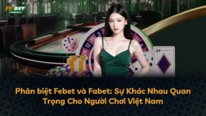Phân biệt Febet và Fabet: Sự Khác Nhau Quan Trọng Cho Người Chơi Việt Nam