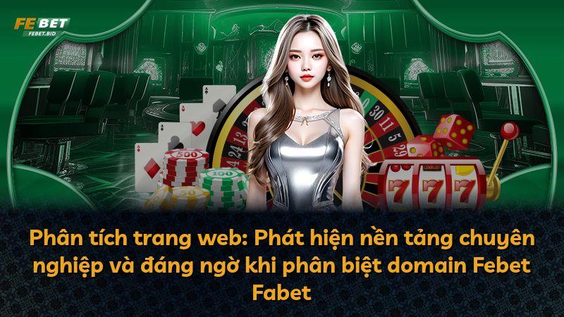 Phân tích trang web: Phát hiện nền tảng chuyên nghiệp và đáng ngờ khi phân biệt domain Febet Fabet