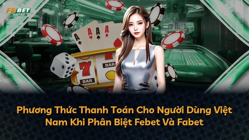 Phương Thức Thanh Toán Cho Người Dùng Việt Nam Khi Phân Biệt Febet Và Fabet