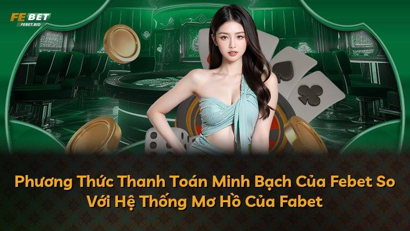 Phương Thức Thanh Toán Minh Bạch Của Febet So Với Hệ Thống Mơ Hồ Của Fabet
