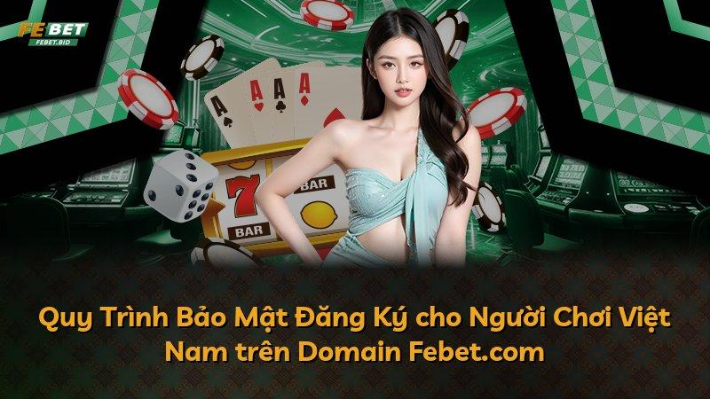Quy Trình Bảo Mật Đăng Ký cho Người Chơi Việt Nam trên Domain Febet.com