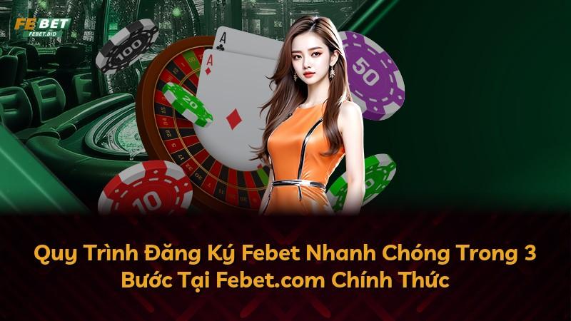 Quy Trình Đăng Ký Febet Nhanh Chóng Trong 3 Bước Tại Febet.com Chính Thức