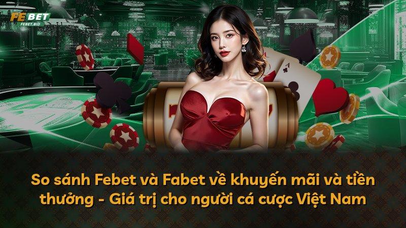 So sánh Febet và Fabet về khuyến mãi và tiền thưởng - Giá trị cho người cá cược Việt Nam