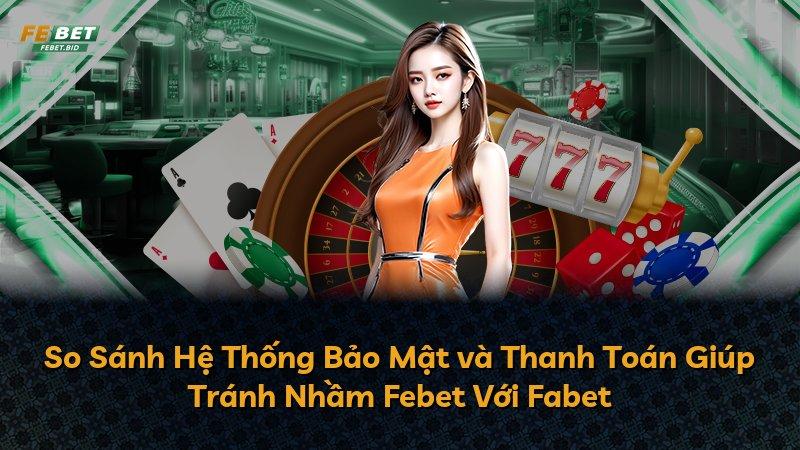 So Sánh Hệ Thống Bảo Mật và Thanh Toán Giúp Tránh Nhầm Febet Với Fabet