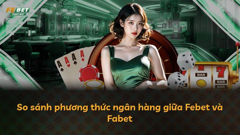 So sánh phương thức ngân hàng giữa Febet và Fabet